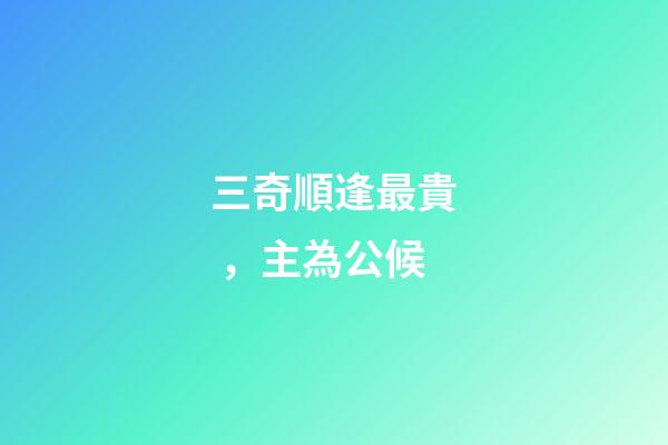 三奇順逢最貴，主為公候